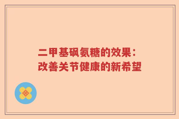 二甲基砜氨糖的效果：改善关节健康的新希望