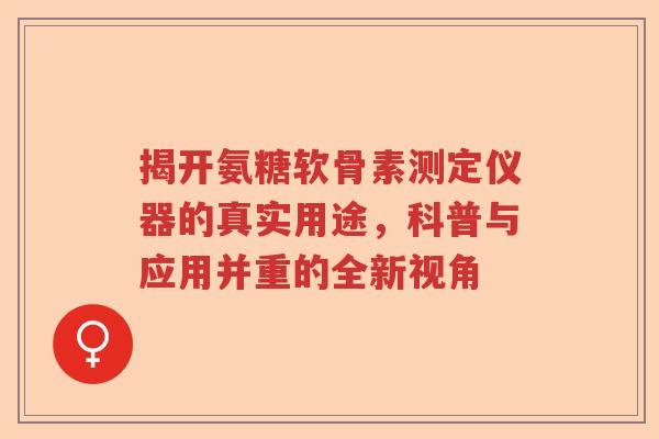 揭开氨糖软骨素测定仪器的真实用途,科普与应用并重的全新视角 揭开氨糖软骨素测定仪器的真实用途,科普与应用并重的全新视角