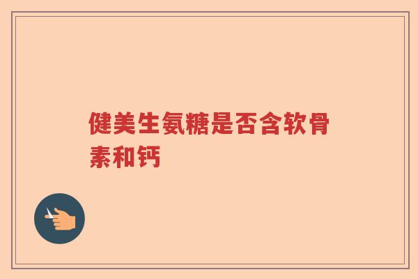 健美生氨糖是否含软骨素和钙