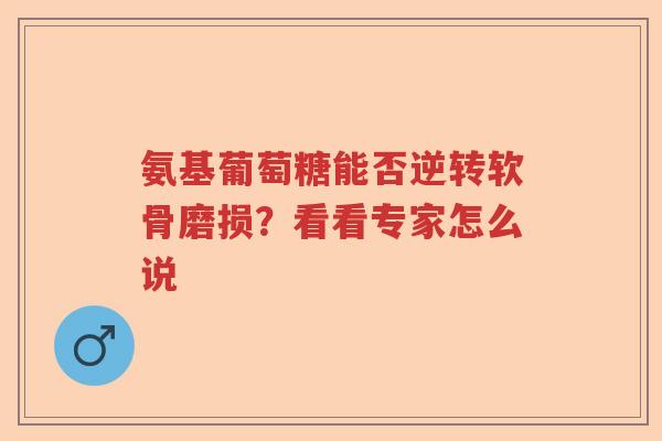 氨基葡萄糖能否逆转软骨磨损？看看专家怎么说