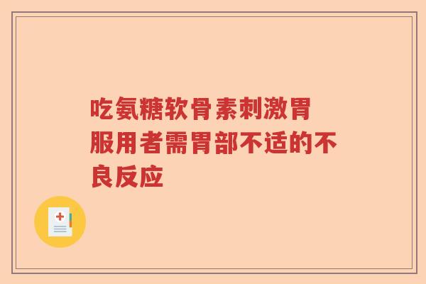 吃氨糖软骨素刺激胃 服用者需胃部不适的不良反应 吃氨糖软骨素刺激胃 服用者需胃部不适的不良反应