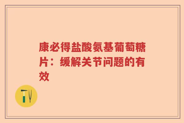 康必得盐酸氨基葡萄糖片：缓解关节问题的有效