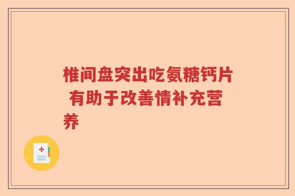 椎间盘突出吃氨糖钙片 有助于改善情补充营养 椎间盘突出吃氨糖钙片 有助于改善情补充营养