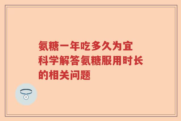 氨糖一年吃多久为宜 科学解答氨糖服用时长的相关问题 氨糖一年吃多久为宜 科学解答氨糖服用时长的相关问题