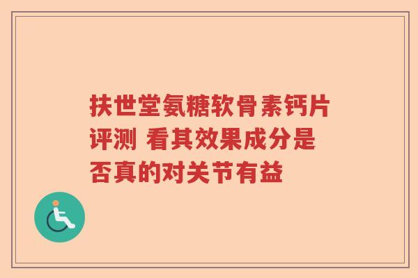 扶世堂氨糖软骨素钙片评测 看其效果成分是否真的对关节有益 扶世堂氨糖软骨素钙片评测 看其效果成分是否真的对关节有益