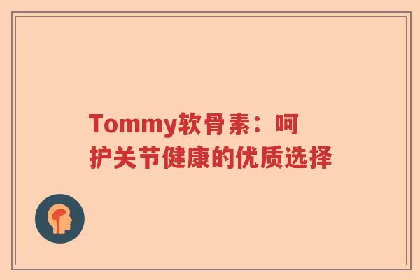Tommy软骨素：呵护关节健康的优质选择