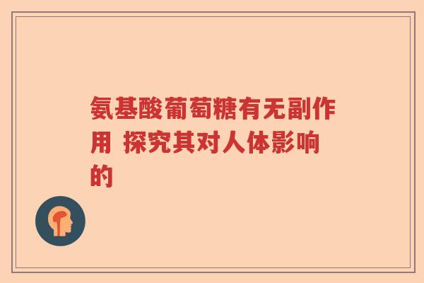 氨基酸葡萄糖有无副作用 探究其对人体影响的
