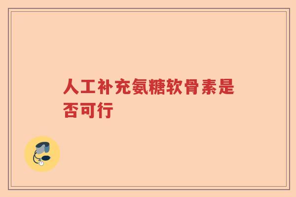 人工补充氨糖软骨素是否可行 人工补充氨糖软骨素是否可行