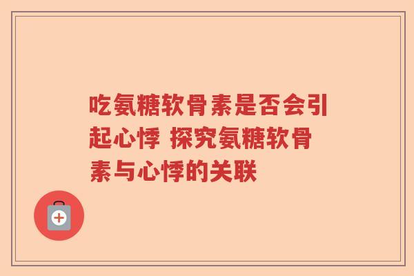 吃氨糖软骨素是否会引起心悸 探究氨糖软骨素与心悸的关联
