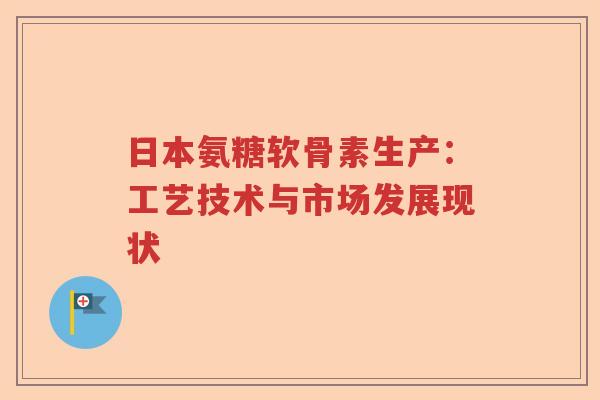 日本氨糖软骨素生产：工艺技术与市场发展现状