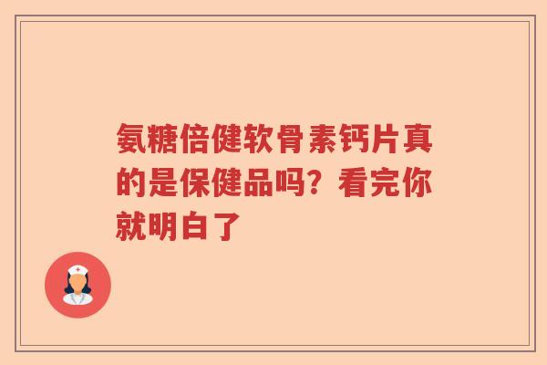 氨糖倍健软骨素钙片真的是保健品吗?看完你就明白了 氨糖倍健软骨素钙片真的是保健品吗?看完你就明白了