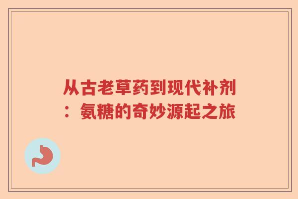 从古老草药到现代补剂:氨糖的奇妙源起之旅 从古老草药到现代补剂:氨糖的奇妙源起之旅