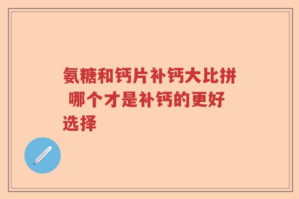 氨糖和钙片补钙大比拼 哪个才是补钙的更好选择