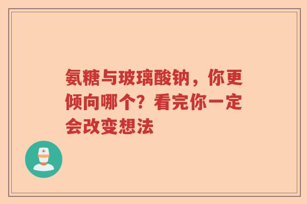 氨糖与玻璃酸钠,你更倾向哪个?看完你一定会改变想法 氨糖与玻璃酸钠,你更倾向哪个?看完你一定会改变想法