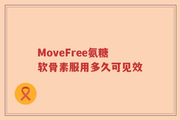 MoveFree氨糖软骨素服用多久可见效 MoveFree氨糖软骨素服用多久可见效