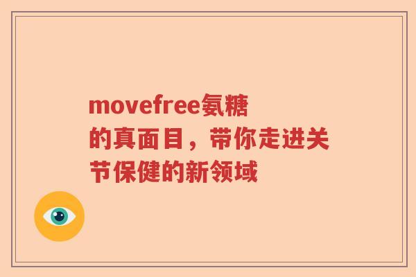 movefree氨糖的真面目,带你走进关节保健的新领域 movefree氨糖的真面目,带你走进关节保健的新领域