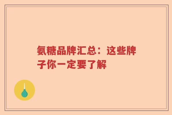 氨糖品牌汇总:这些牌子你一定要了解 氨糖品牌汇总:这些牌子你一定要了解