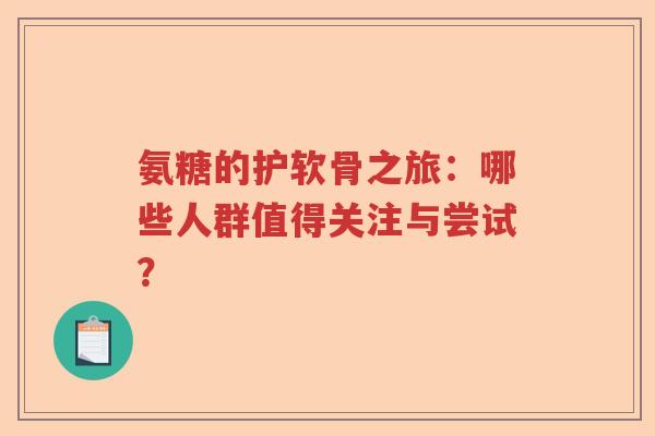 氨糖的护软骨之旅:哪些人群值得关注与尝试? 氨糖的护软骨之旅:哪些人群值得关注与尝试?