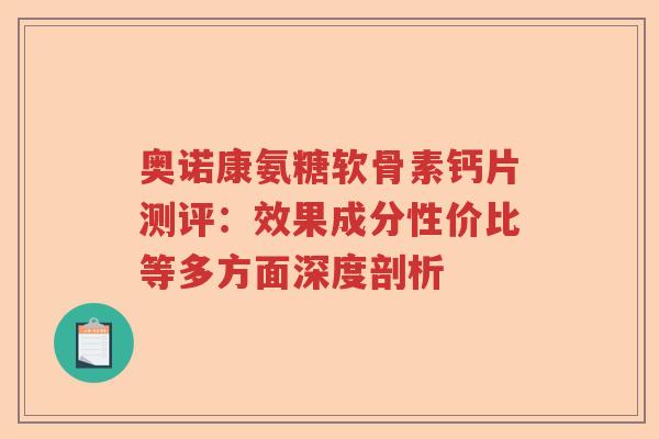 奥诺康氨糖软骨素钙片测评:效果成分性价比等多方面深度剖析 奥诺康氨糖软骨素钙片测评:效果成分性价比等多方面深度剖析