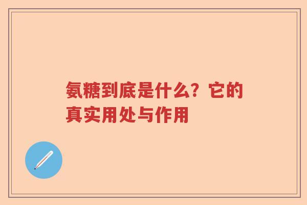氨糖到底是什么?它的真实用处与作用 氨糖到底是什么?它的真实用处与作用