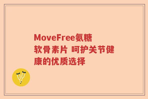 MoveFree氨糖软骨素片 呵护关节健康的优质选择 MoveFree氨糖软骨素片 呵护关节健康的优质选择