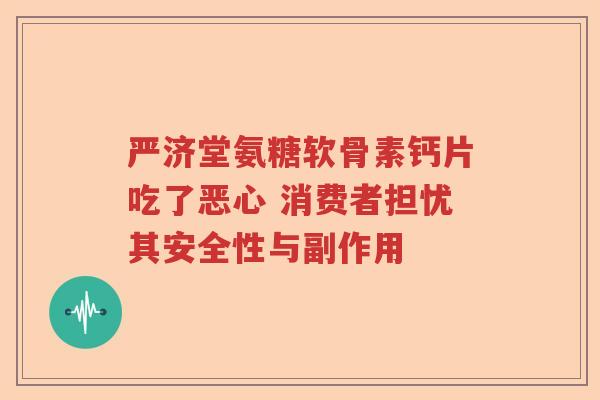 严济堂氨糖软骨素钙片吃了恶心 消费者担忧其安全性与副作用 严济堂氨糖软骨素钙片吃了恶心 消费者担忧其安全性与副作用