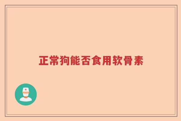正常狗能否食用软骨素