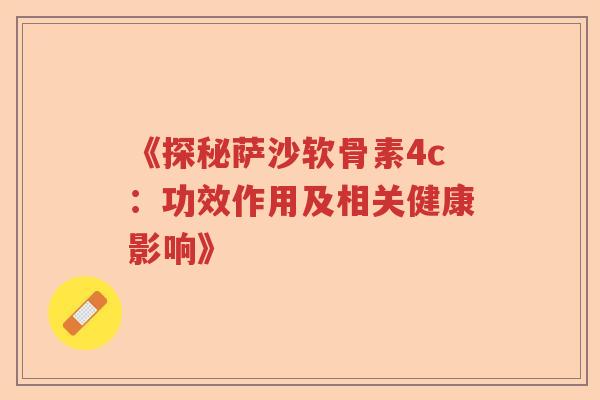 《探秘萨沙软骨素4c:功效作用及相关健康影响》 《探秘萨沙软骨素4c:功效作用及相关健康影响》
