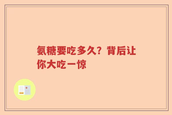 氨糖要吃多久？背后让你大吃一惊