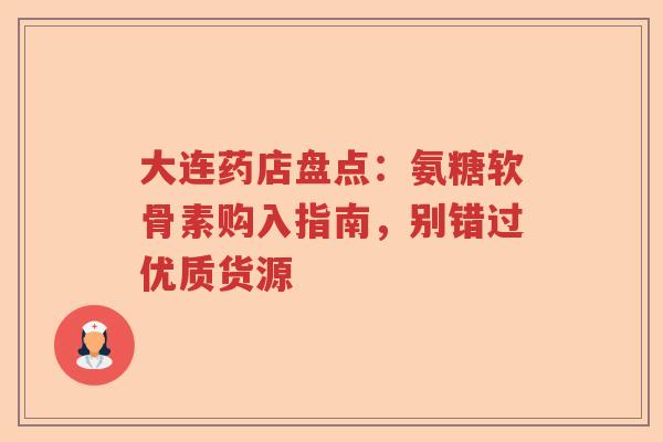 大连药店盘点:氨糖软骨素购入指南,别错过优质货源 大连药店盘点:氨糖软骨素购入指南,别错过优质货源