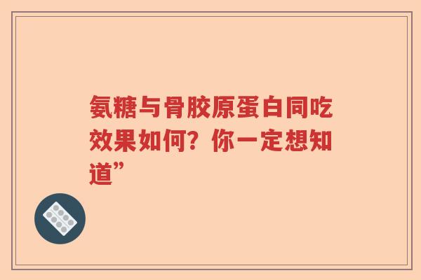 氨糖与骨胶原蛋白同吃效果如何？你一定想知道”