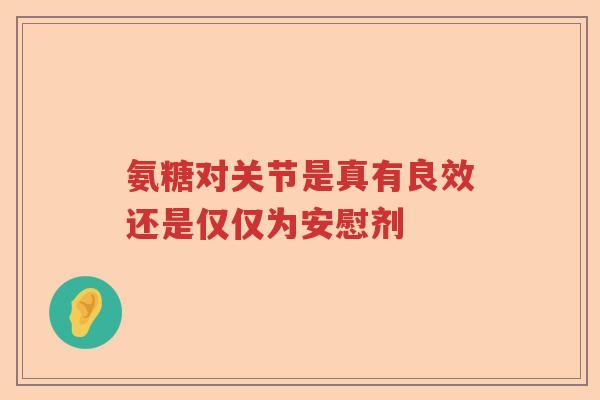 氨糖对关节是真有良效还是仅仅为安慰剂 氨糖对关节是真有良效还是仅仅为安慰剂