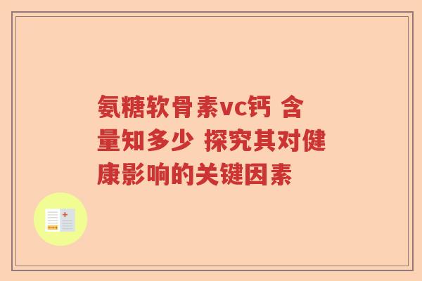 氨糖软骨素vc钙 含量知多少 探究其对健康影响的关键因素 氨糖软骨素vc钙 含量知多少 探究其对健康影响的关键因素