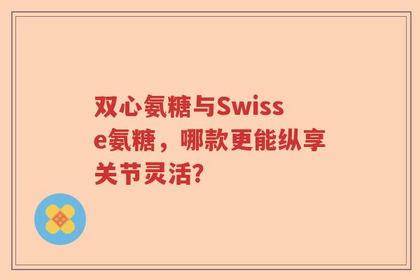 双心氨糖与Swisse氨糖，哪款更能纵享关节灵活？