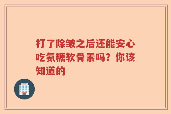 打了除皱之后还能安心吃氨糖软骨素吗?你该知道的 打了除皱之后还能安心吃氨糖软骨素吗?你该知道的