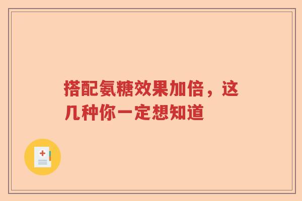 搭配氨糖效果加倍,这几种你一定想知道 搭配氨糖效果加倍,这几种你一定想知道