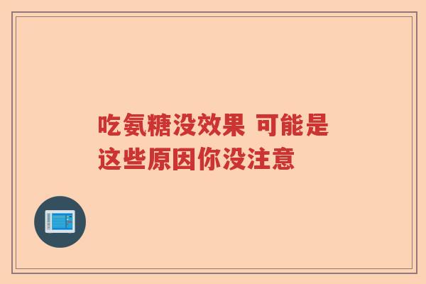 吃氨糖没效果 可能是这些原因你没注意 吃氨糖没效果 可能是这些原因你没注意