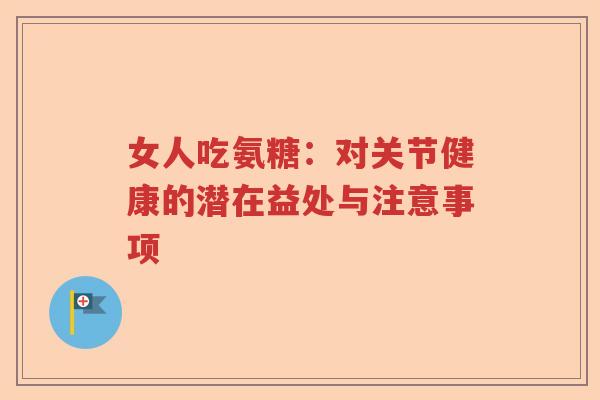女人吃氨糖:对关节健康的潜在益处与注意事项 女人吃氨糖:对关节健康的潜在益处与注意事项