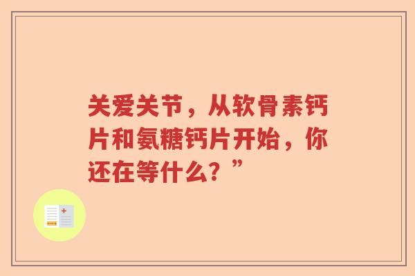 关爱关节，从软骨素钙片和氨糖钙片开始，你还在等什么？”