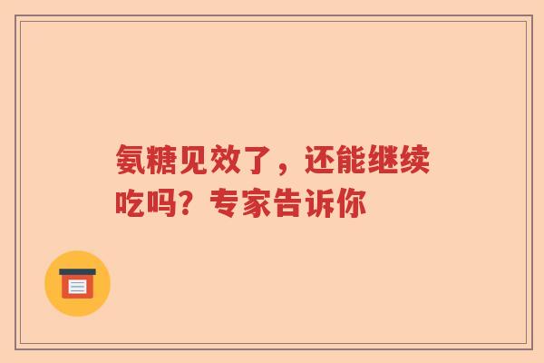 氨糖见效了,还能继续吃吗?专家告诉你 氨糖见效了,还能继续吃吗?专家告诉你