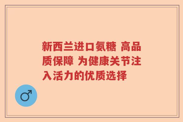 新西兰进口氨糖 高品质保障 为健康关节注入活力的优质选择 新西兰进口氨糖 高品质保障 为健康关节注入活力的优质选择
