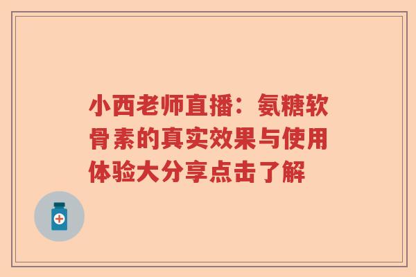 小西老师直播:氨糖软骨素的真实效果与使用体验大分享点击了解 小西老师直播:氨糖软骨素的真实效果与使用体验大分享点击了解