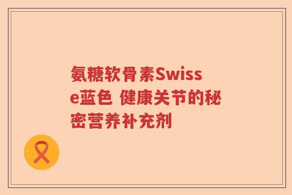 氨糖软骨素Swisse蓝色 健康关节的秘密营养补充剂 氨糖软骨素Swisse蓝色 健康关节的秘密营养补充剂