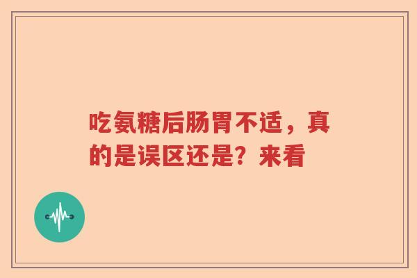 吃氨糖后肠胃不适,真的是误区还是?来看 吃氨糖后肠胃不适,真的是误区还是?来看