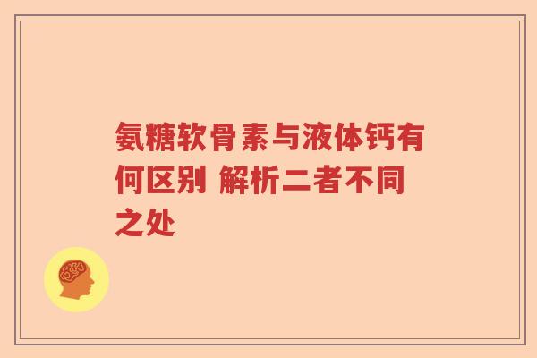 氨糖软骨素与液体钙有何区别 解析二者不同之处 氨糖软骨素与液体钙有何区别 解析二者不同之处