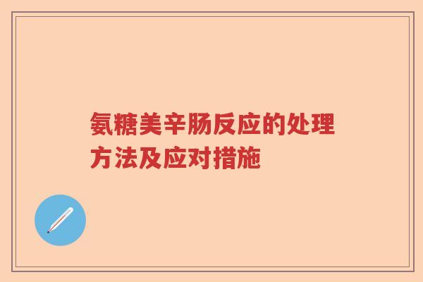 氨糖美辛肠反应的处理方法及应对措施 氨糖美辛肠反应的处理方法及应对措施