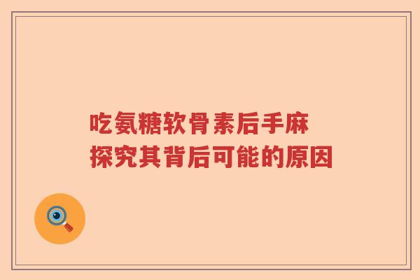 吃氨糖软骨素后手麻 探究其背后可能的原因 吃氨糖软骨素后手麻 探究其背后可能的原因