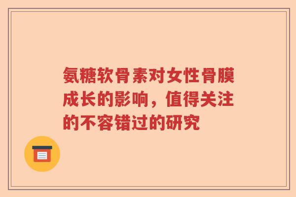 氨糖软骨素对女性骨膜成长的影响，值得关注的不容错过的研究