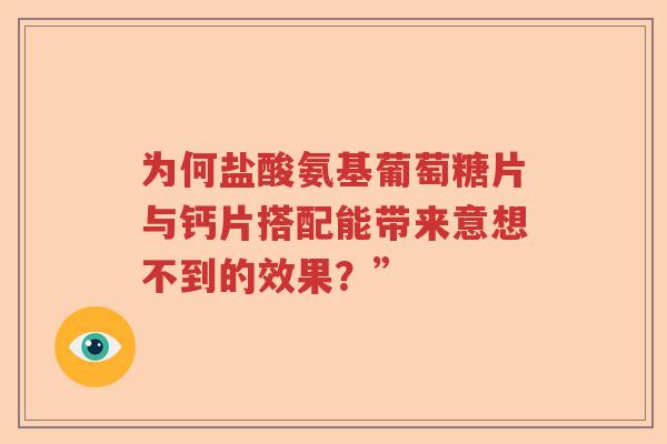为何盐酸氨基葡萄糖片与钙片搭配能带来意想不到的效果?” 为何盐酸氨基葡萄糖片与钙片搭配能带来意想不到的效果?”