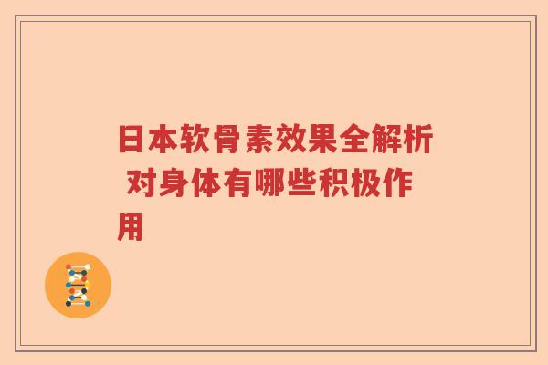日本软骨素效果全解析 对身体有哪些积极作用 日本软骨素效果全解析 对身体有哪些积极作用